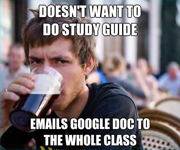 doesn't want to 
do study guide emails google doc to 
the whole class  Lazy College Senior