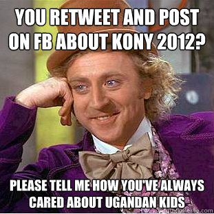 You retweet and post on FB about kony 2012? please tell me how you've always cared about ugandan kids   Condescending Wonka