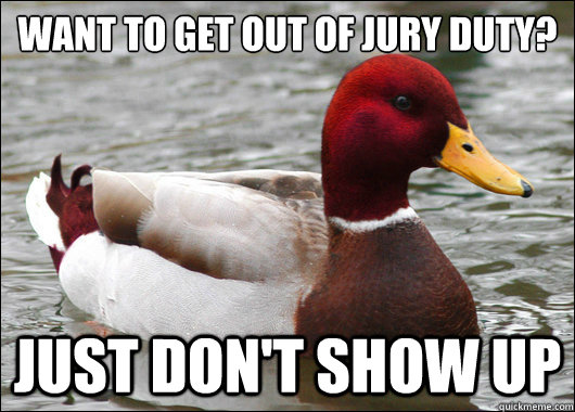 Want to get out of jury duty?
 Just don't show up  Malicious Advice Mallard