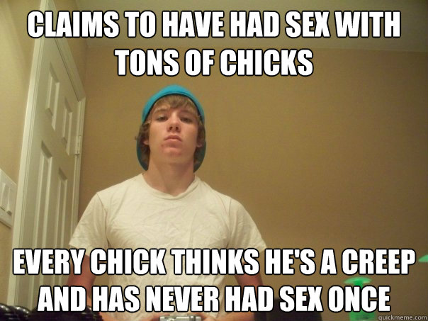 Claims to have had sex with tons of chicks every chick thinks he's a creep and has never had sex once  Compulsive Liar Jimmy