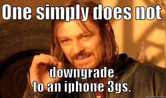 ONE SIMPLY DOES NOT  DOWNGRADE TO AN IPHONE 3GS. Boromir