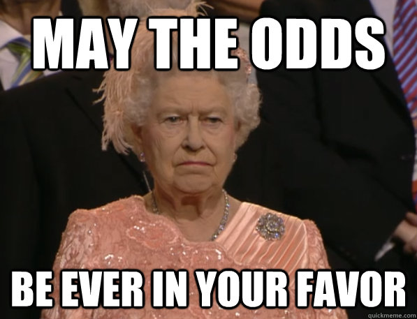may the odds  be ever in your favor   Annoyed Queen