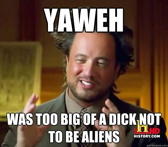 Yaweh  was too big of a dick not to be aliens  Ancient Aliens