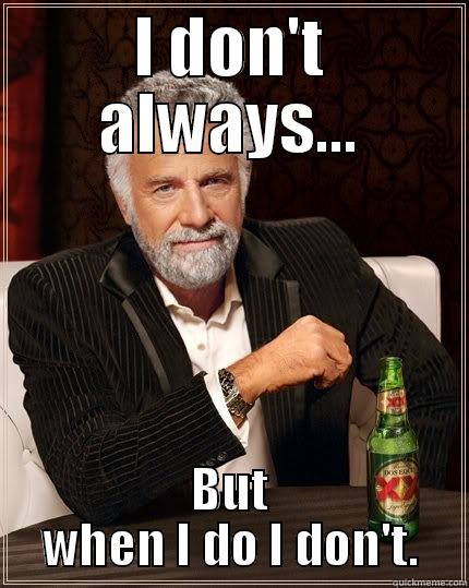I DON'T ALWAYS... BUT WHEN I DO I DON'T. The Most Interesting Man In The World