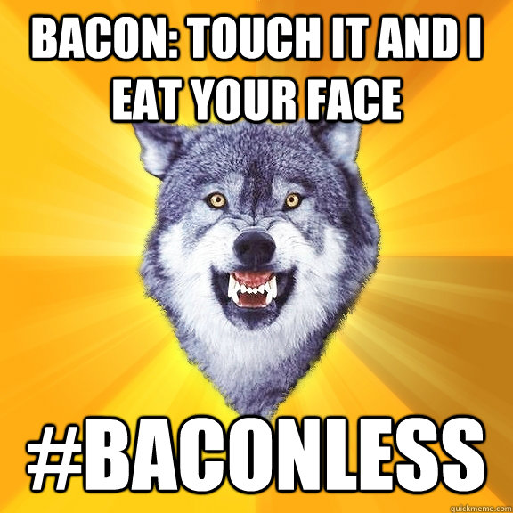 Bacon: Touch it and I eat your face #baconless  Courage Wolf