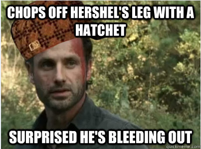 Chops off Hershel's leg with a hatchet surprised he's bleeding out  