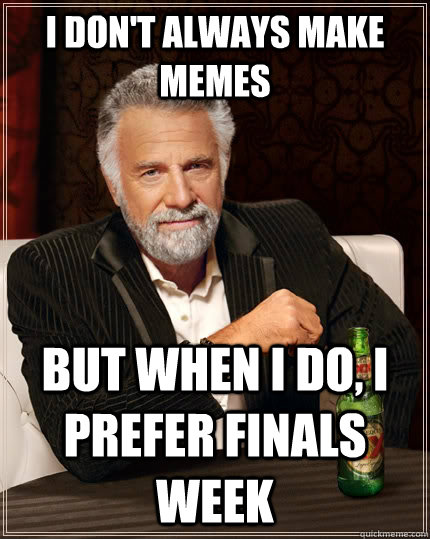 I don't always make memes but when i do, i prefer finals week   The Most Interesting Man In The World