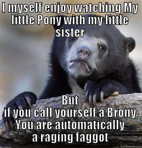 I MYSELF ENJOY WATCHING MY LITTLE PONY WITH MY LITTLE SISTER BUT IF YOU CALL YOURSELF A BRONY YOU ARE AUTOMATICALLY A RAGING FAGGOT Confession Bear