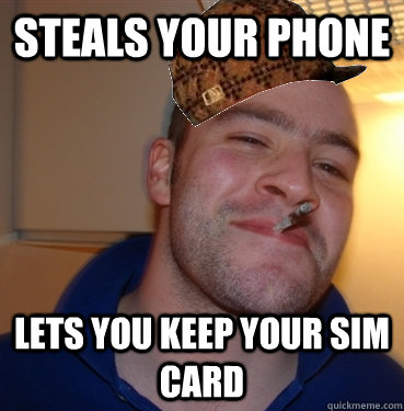 Steals your phone lets you keep your SIM card  Scumbag Good Guy Greg