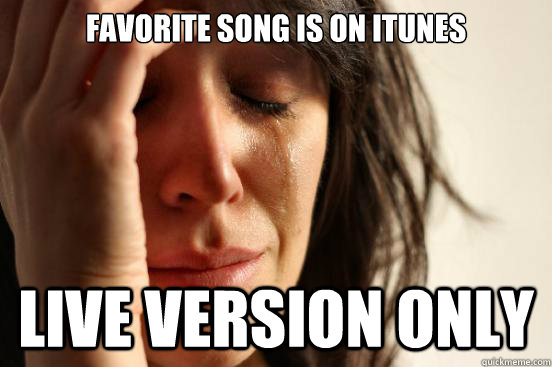 Favorite song is on iTunes live version only  First World Problems