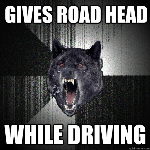 Gives road head while driving  Insanity Wolf
