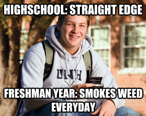 Highschool: Straight Edge Freshman year: smokes weed everyday  College Freshman