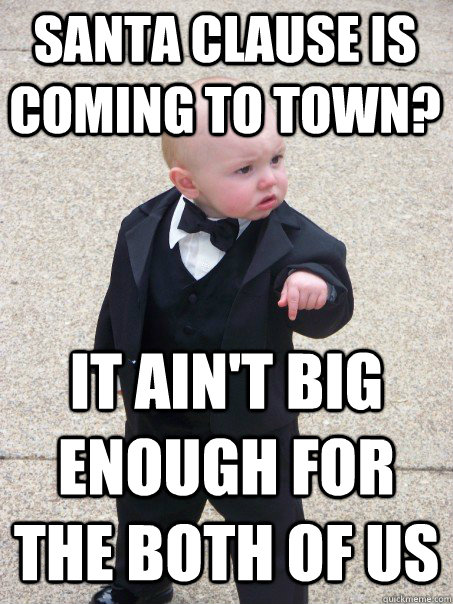 santa clause is coming to town? It ain't big enough for the both of us  Baby Godfather