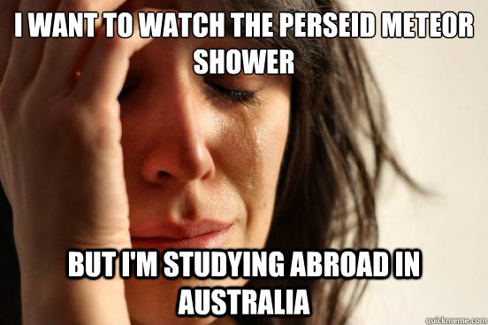 I want to watch the Perseid meteor shower but i'm studying abroad in Australia   First World Problems