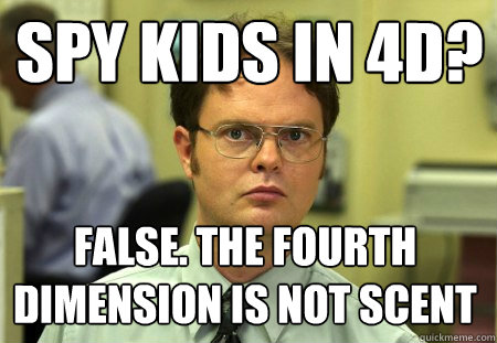 Spy Kids in 4D? FALSE. The fourth dimension is not scent  Dwight