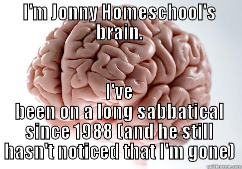 I'M JONNY HOMESCHOOL'S BRAIN. I'VE BEEN ON A LONG SABBATICAL SINCE 1988 (AND HE STILL HASN'T NOTICED THAT I'M GONE) Scumbag Brain