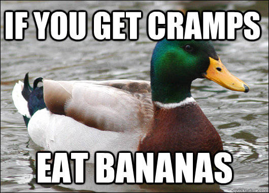 If you get cramps  Eat bananas  Actual Advice Mallard