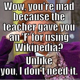 WOW, YOU'RE MAD BECAUSE THE TEACHER GAVE YOU AN 'F' FOR USING WIKIPEDIA? UNLIKE YOU, I DON'T NEED IT. Condescending Wonka