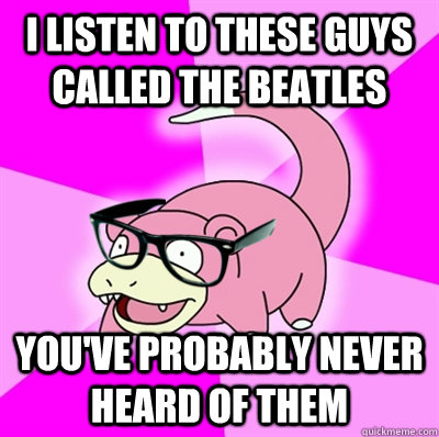 I listen to these guys called the beatles you've probably never heard of them - I listen to these guys called the beatles you've probably never heard of them  Hipster Slowpoke