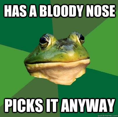 Has a bloody nose picks it anyway  Foul Bachelor Frog