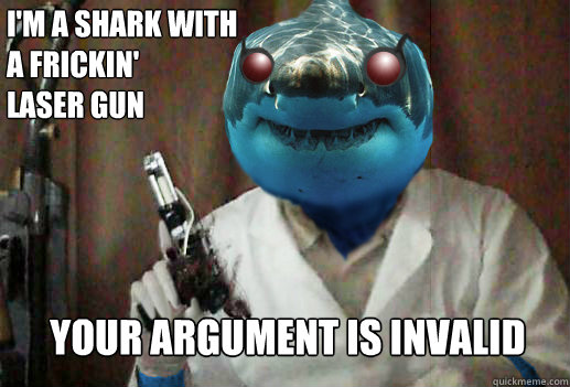 I'm a shark with
a frickin' 
laser gun Your argument is invalid - I'm a shark with
a frickin' 
laser gun Your argument is invalid  Stanley HD
