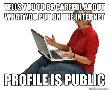 tells you to be careful about what you put on the internet profile is public  