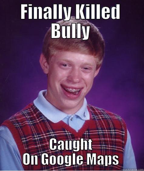FINALLY KILLED BULLY CAUGHT ON GOOGLE MAPS Bad Luck Brian