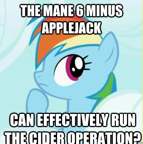 The mane 6 minus Applejack Can effectively run the cider operation?  