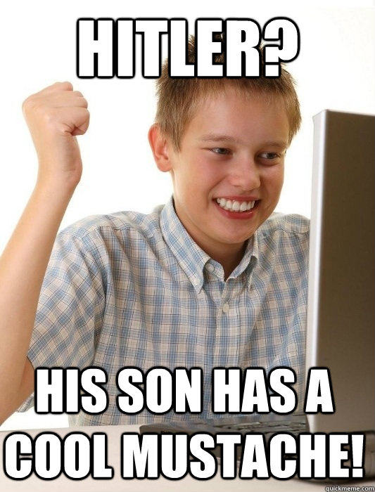 Hitler? His son has a cool mustache! - Hitler? His son has a cool mustache!  First Day on the Internet Kid