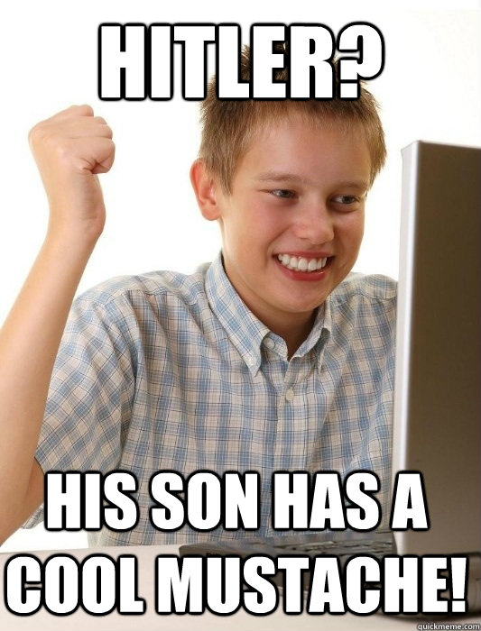 Hitler? His son has a cool mustache!  First Day on the Internet Kid