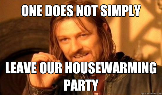 One Does Not Simply leave our housewarming party  Boromir