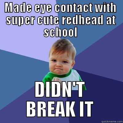 MADE EYE CONTACT WITH SUPER CUTE REDHEAD AT SCHOOL DIDN'T BREAK IT Success Kid