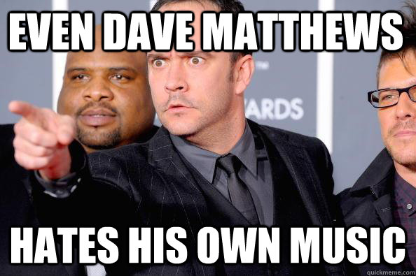 Even dave matthews Hates his own music - Even dave matthews Hates his own music  DMB sucks