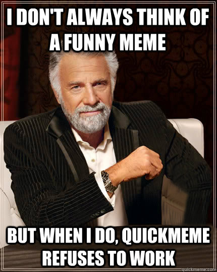 i don't always think of a funny meme But when I do, quickmeme refuses to work  Beerless Most Interesting Man in the World