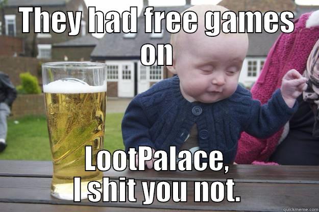 THEY HAD FREE GAMES ON LOOTPALACE, I SHIT YOU NOT. drunk baby