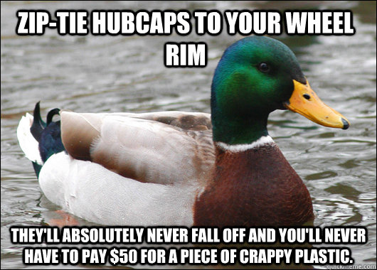 Zip-tie hubcaps to your wheel rim They'll absolutely never fall off and you'll never have to pay $50 for a piece of crappy plastic.  Actual Advice Mallard