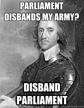 Parliament disbands my army? Disband parliament  Oliver Cromwell