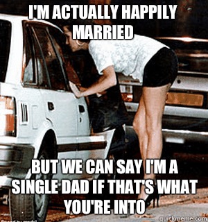 I'm actually happily married But we can say I'm a single dad if that's what you're into  Karma Whore