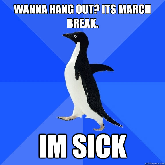 wanna hang out? its march break. im sick  Socially Awkward Penguin