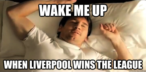 WAKE ME UP WHEN LIVERPOOL WINS THE LEAGUE  
