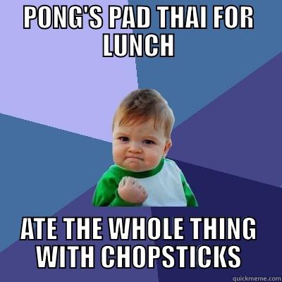 PONG'S PAD THAI FOR LUNCH ATE THE WHOLE THING WITH CHOPSTICKS Success Kid