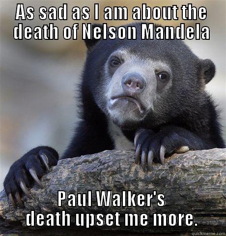 AS SAD AS I AM ABOUT THE DEATH OF NELSON MANDELA PAUL WALKER'S DEATH UPSET ME MORE. Confession Bear