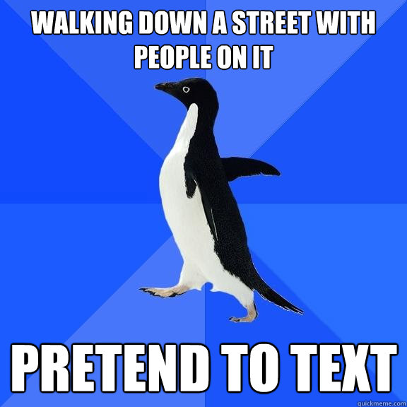 Walking down a street with people on it pretend to text  Socially Awkward Penguin
