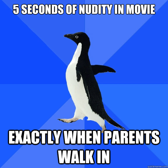 5 seconds of nudity in movie    Exactly when parents walk in      - 5 seconds of nudity in movie    Exactly when parents walk in       Socially Awkward Penguin