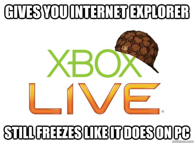 Gives you internet explorer Still freezes like it does on PC - Gives you internet explorer Still freezes like it does on PC  Scumbag Xbox Live