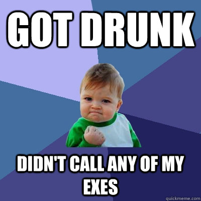 Got drunk didn't call any of my exes  Success Kid
