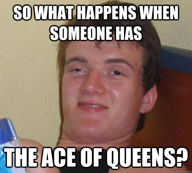 So what happens when someone has the ace of queens? - So what happens when someone has the ace of queens?  10 Guy