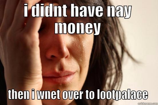I DIDNT HAVE NAY MONEY THEN I WNET OVER TO LOOTPALACE First World Problems
