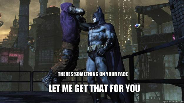 Theres something on your face let me get that for you - Theres something on your face let me get that for you  Angry Batman