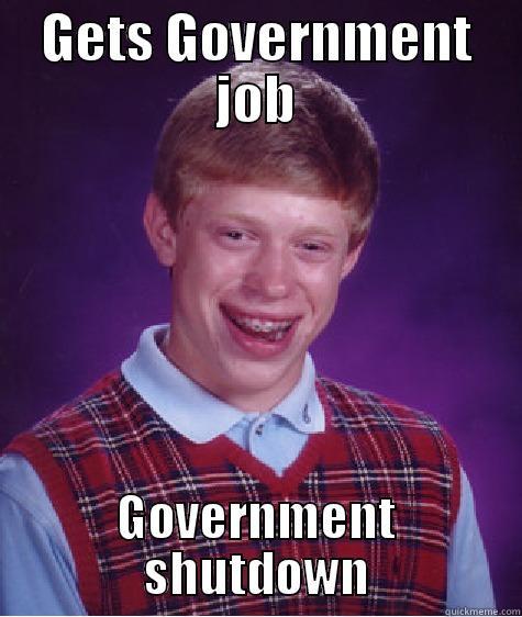 GETS GOVERNMENT JOB GOVERNMENT SHUTDOWN Bad Luck Brian